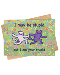 Funny Cat Card | I Am Your Stupid